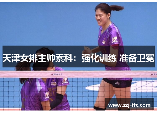 天津女排主帅索科：强化训练 准备卫冕