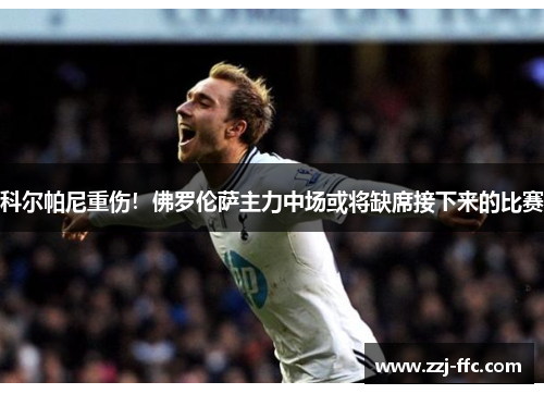 科尔帕尼重伤！佛罗伦萨主力中场或将缺席接下来的比赛