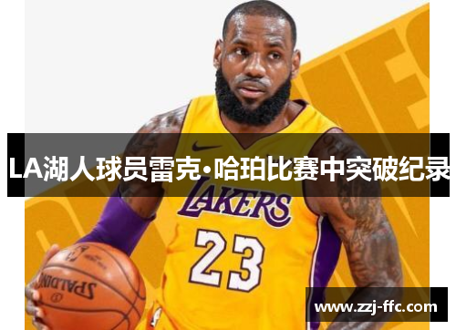 LA湖人球员雷克·哈珀比赛中突破纪录