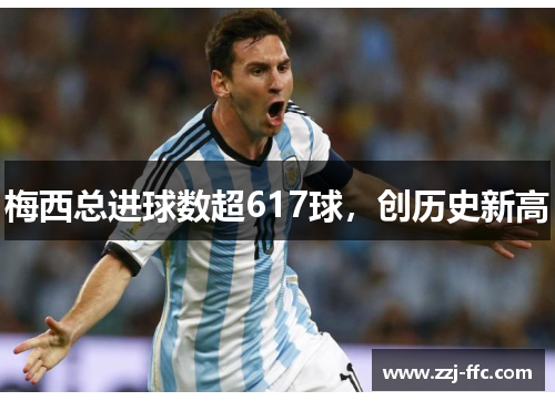 梅西总进球数超617球，创历史新高